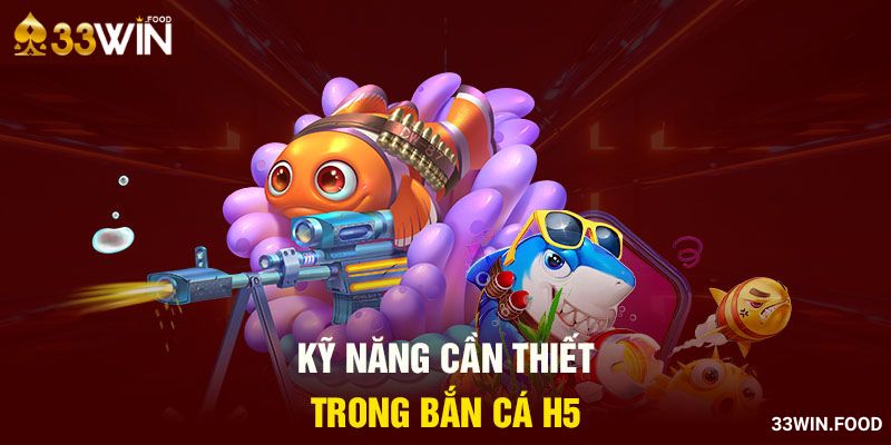 Kỹ năng cần thiết trong bắn cá H5