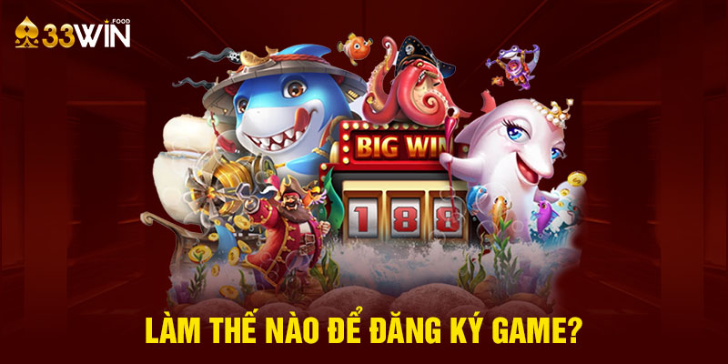 Làm thế nào để đăng ký game?