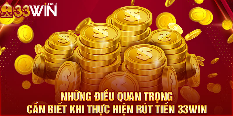 Những điều quan trọng cần biết khi thực hiện rút tiền 33WIN 