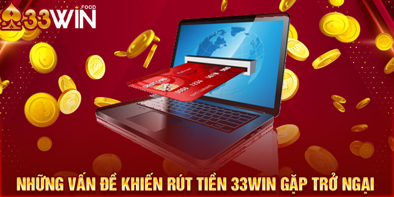 Những vấn đề khiến rút tiền 33WIN gặp trở ngại 