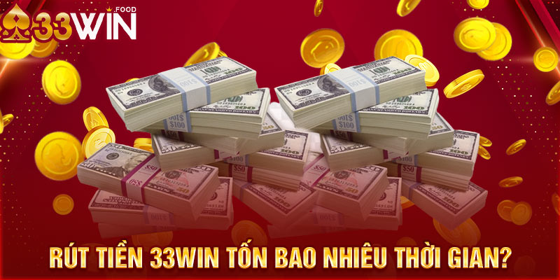 Rút tiền 33WIN tốn bao nhiêu thời gian?